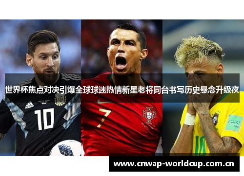 世界杯焦点对决引爆全球球迷热情新星老将同台书写历史悬念升级夜
