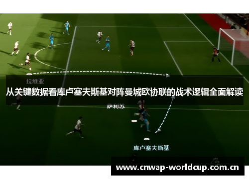 从关键数据看库卢塞夫斯基对阵曼城欧协联的战术逻辑全面解读