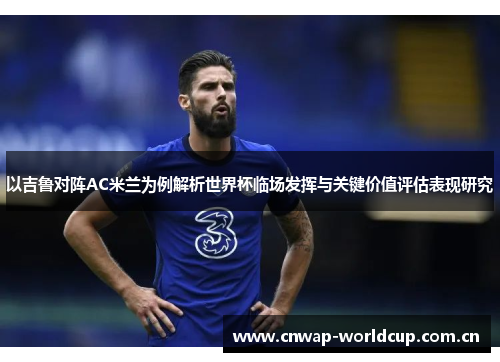 以吉鲁对阵AC米兰为例解析世界杯临场发挥与关键价值评估表现研究
