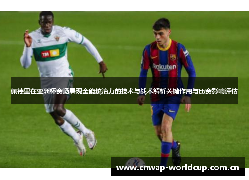 佩德里在亚洲杯赛场展现全能统治力的技术与战术解析关键作用与比赛影响评估 佩德里在亚洲杯赛场展现全能统治力的技术与战术解析关键作用与比赛影响评估