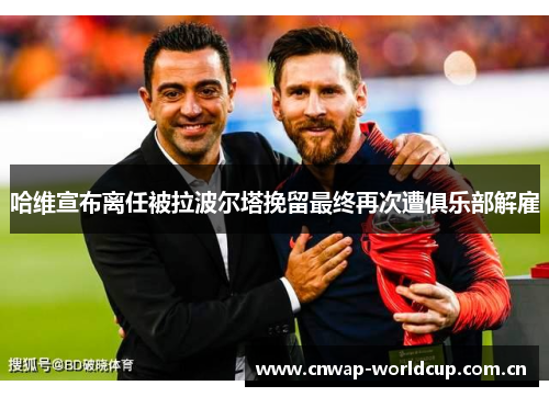 哈维宣布离任被拉波尔塔挽留最终再次遭俱乐部解雇